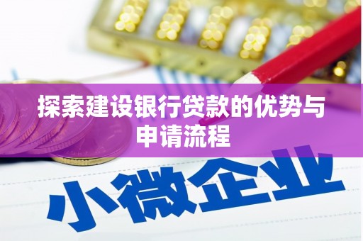 东兰探索建设银行贷款的优势与申请流程