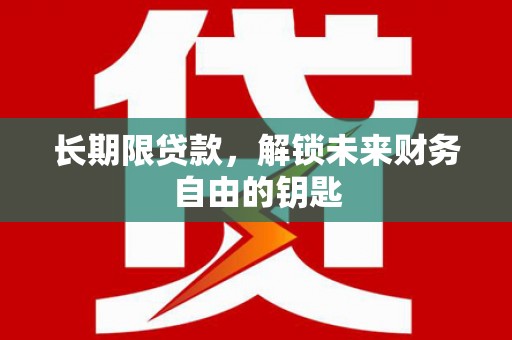 东兰长期限贷款，解锁未来财务自由的钥匙
