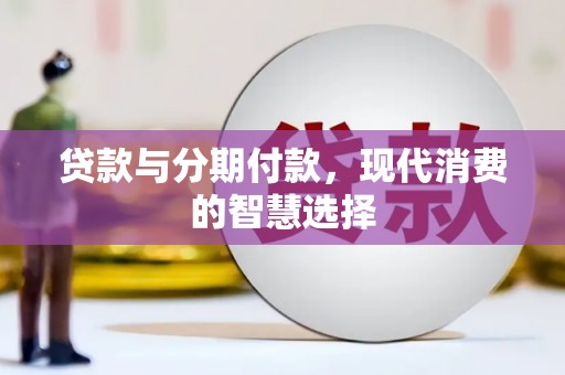 东兰贷款与分期付款，现代消费的智慧选择