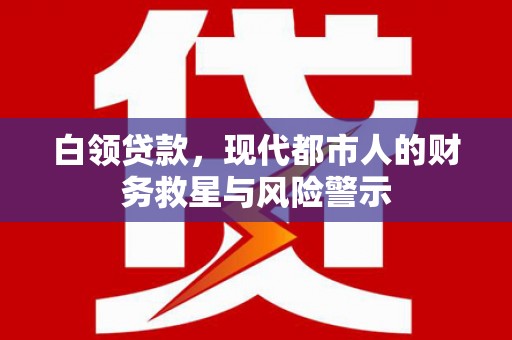 东兰白领贷款，现代都市人的财务救星与风险警示