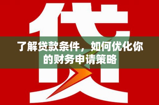 东兰了解贷款条件，如何优化你的财务申请策略