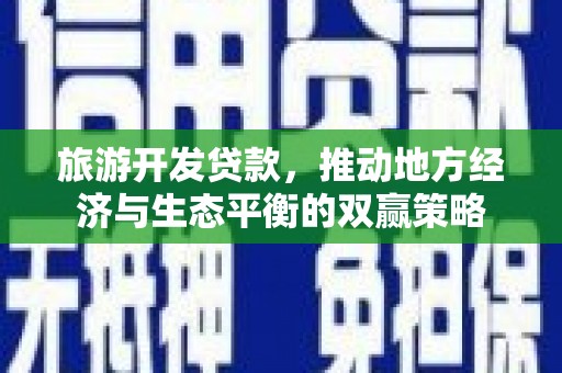 东兰旅游开发贷款，推动地方经济与生态平衡的双赢策略