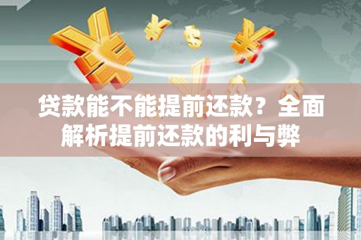 东兰贷款能不能提前还款？全面解析提前还款的利与弊