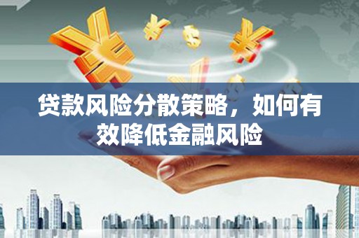 东兰贷款风险分散策略，如何有效降低金融风险