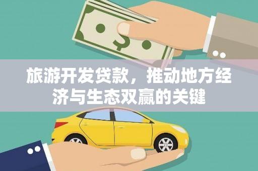 东兰旅游开发贷款，推动地方经济与生态双赢的关键