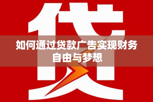 东兰如何通过贷款广告实现财务自由与梦想