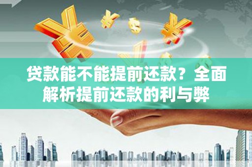 东兰贷款能不能提前还款？全面解析提前还款的利与弊