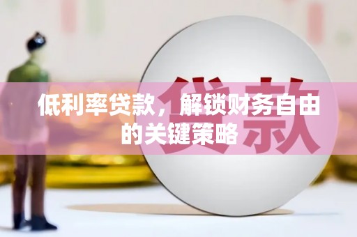 东兰低利率贷款，解锁财务自由的关键策略