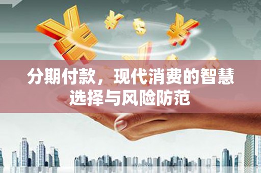 东兰分期付款，现代消费的智慧选择与风险防范