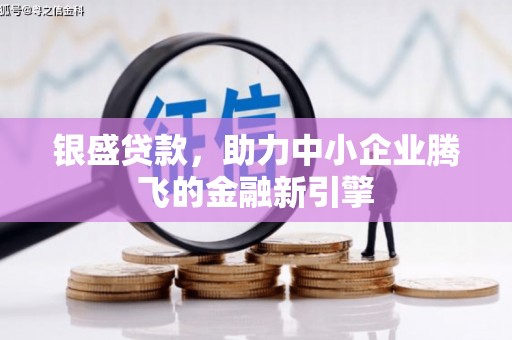 东兰银盛贷款，助力中小企业腾飞的金融新引擎