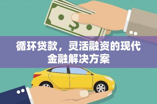 东兰循环贷款，灵活融资的现代金融解决方案