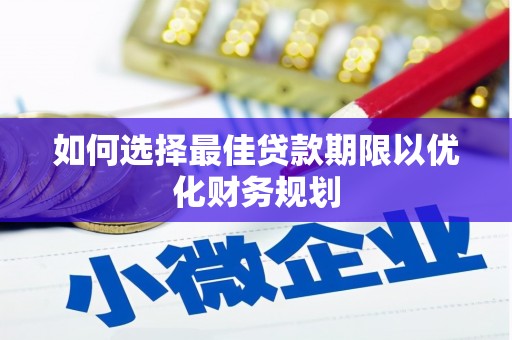 东兰如何选择最佳贷款期限以优化财务规划