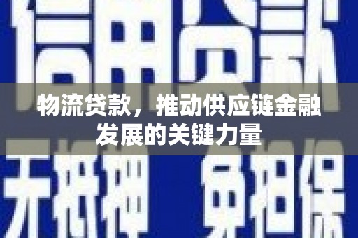 东兰物流贷款，推动供应链金融发展的关键力量
