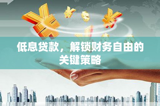东兰低息贷款，解锁财务自由的关键策略