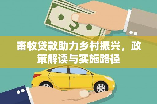 东兰畜牧贷款助力乡村振兴，政策解读与实施路径