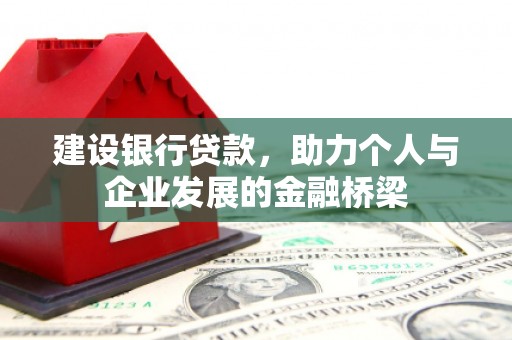 东兰建设银行贷款，助力个人与企业发展的金融桥梁