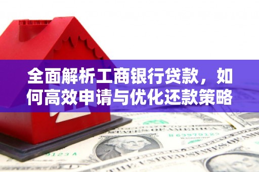 东兰全面解析工商银行贷款，如何高效申请与优化还款策略