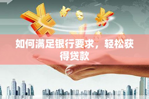 东兰如何满足银行要求，轻松获得贷款