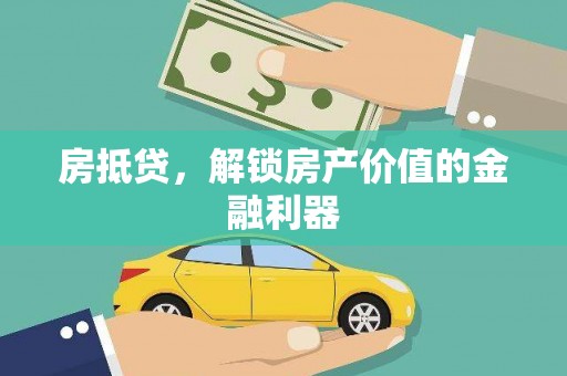 东兰房抵贷，解锁房产价值的金融利器