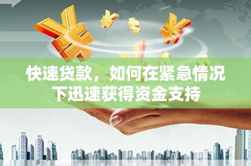 东兰快速贷款,如何在紧急情况下迅速获得资金支持 东兰快速贷款,如何在紧急情况下迅速获得资金支持