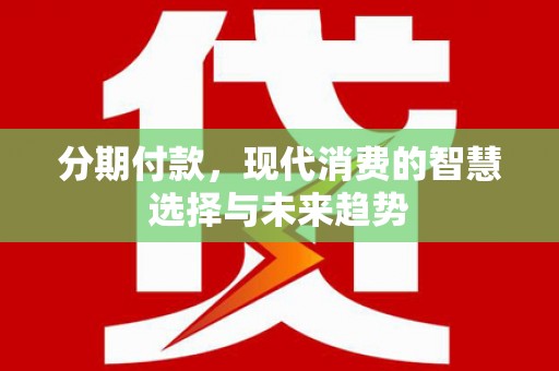 东兰分期付款，现代消费的智慧选择与未来趋势