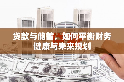 东兰贷款与储蓄，如何平衡财务健康与未来规划