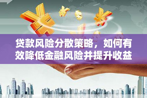 东兰贷款风险分散策略，如何有效降低金融风险并提升收益