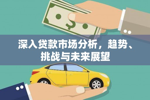 东兰深入贷款市场分析，趋势、挑战与未来展望