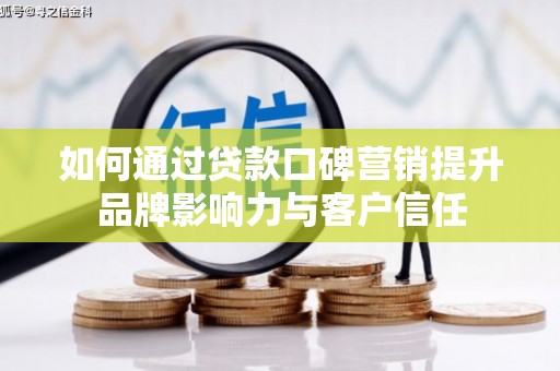 东兰如何通过贷款口碑营销提升品牌影响力与客户信任