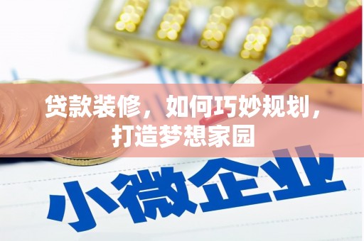 东兰贷款装修，如何巧妙规划，打造梦想家园