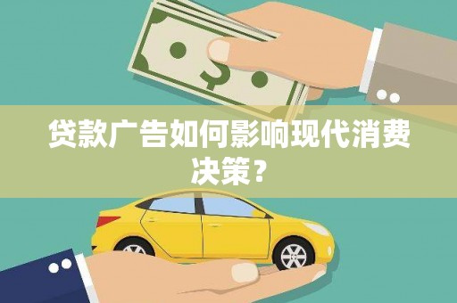 东兰贷款广告如何影响现代消费决策？