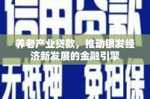 东兰养老产业贷款，推动银发经济新发展的金融引擎