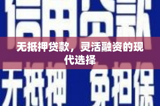 东兰无抵押贷款，灵活融资的现代选择