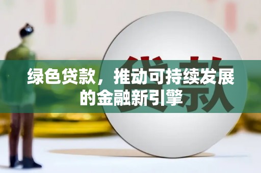 东兰绿色贷款，推动可持续发展的金融新引擎