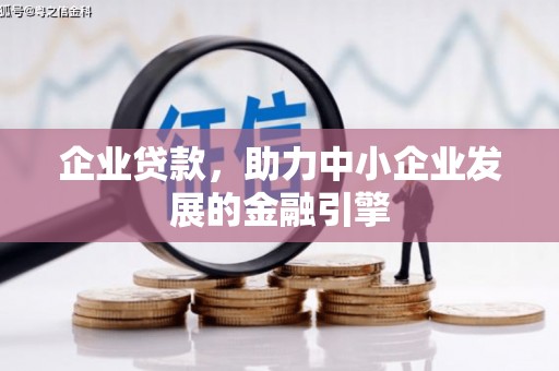 东兰企业贷款，助力中小企业发展的金融引擎