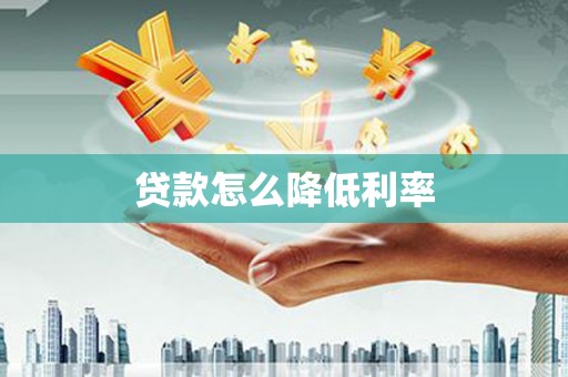 东兰贷款怎么降低利率