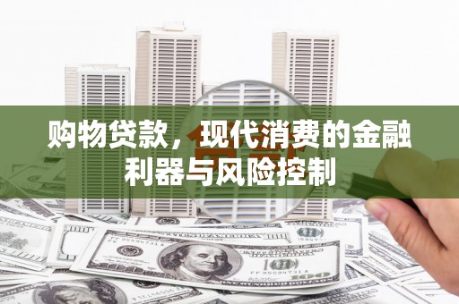 东兰购物贷款，现代消费的金融利器与风险控制