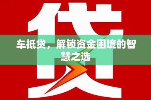 东兰车抵贷，解锁资金困境的智慧之选