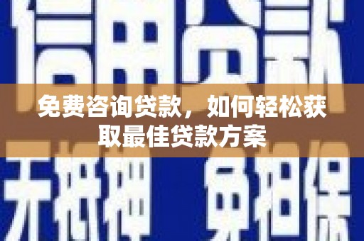 东兰免费咨询贷款，如何轻松获取最佳贷款方案
