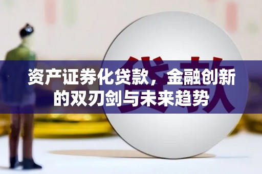 东兰资产证券化贷款，金融创新的双刃剑与未来趋势