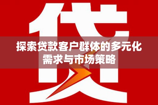 东兰探索贷款客户群体的多元化需求与市场策略