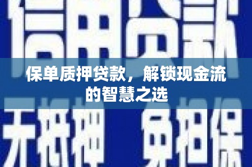 东兰保单质押贷款，解锁现金流的智慧之选