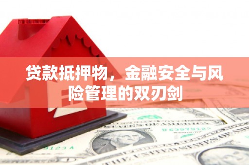 东兰贷款抵押物，金融安全与风险管理的双刃剑