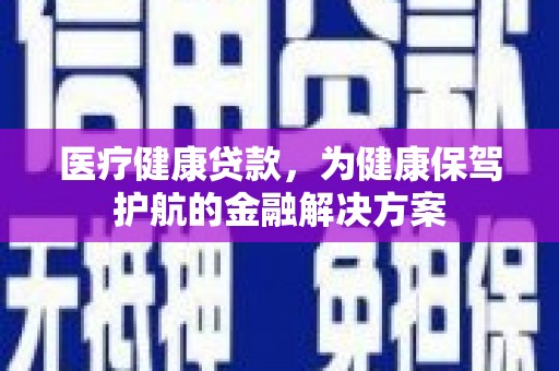 东兰医疗健康贷款，为健康保驾护航的金融解决方案