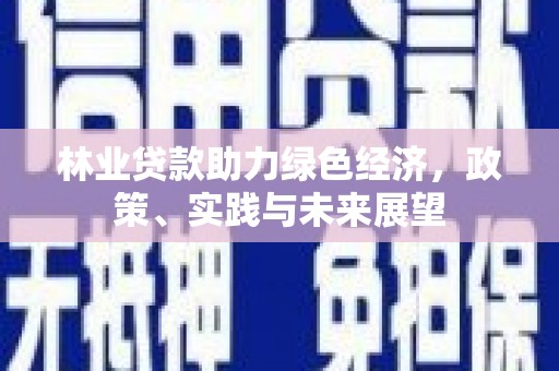 东兰林业贷款助力绿色经济，政策、实践与未来展望