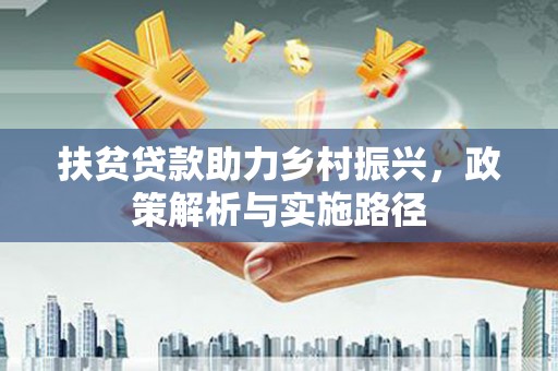 东兰扶贫贷款助力乡村振兴，政策解析与实施路径