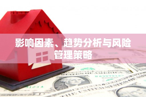 东兰影响因素、趋势分析与风险管理策略